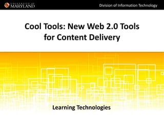 Division of Information Technology




Cool Tools: New Web 2.0 Tools
     for Content Delivery




       Learning Technologies
 