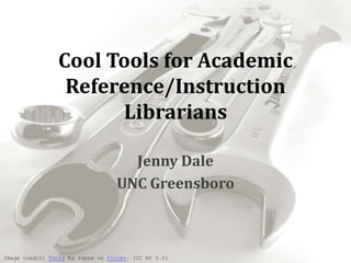 Cool Tools for Academic
                 Reference/Instruction
                      Librarians

                                     Jenny Dale
                                   UNC Greensboro



Image credit: Tools by zzpza on flickr. [CC BY 2.0]
 