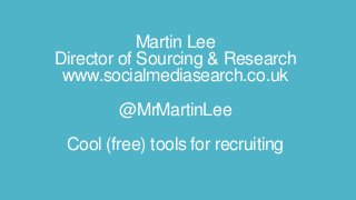 Martin Lee
Director of Sourcing & Research
www.socialmediasearch.co.uk
@MrMartinLee
Cool (free) tools for recruiting
 