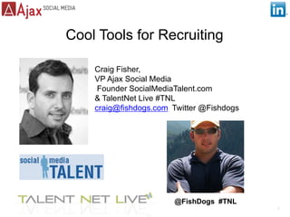 Cool Tools for Recruiting Craig Fisher,  VP Ajax Social Media  Founder SocialMediaTalent.com  & TalentNet Live #TNL craig@fishdogs.comTwitter@Fishdogs @FishDogs  #TNL 1 