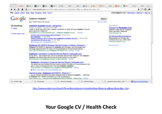 h9p://www.google.com/search?hl=en&q=vodacom+recepKon&aq=f&aqi=g-­‐s8&aql=&oq=&gs_rfai=	
  	
  




            Your	
  Google	
  CV	
  /	
  Health	
  Check	
  
 