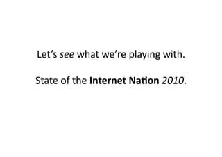 Let’s	
  see	
  what	
  we’re	
  playing	
  with.	
  

State	
  of	
  the	
  Internet	
  Na1on	
  2010.	
  
 