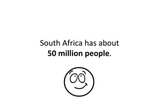 South	
  Africa	
  has	
  about	
  	
  
  50	
  million	
  people.	
  
 