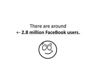 There	
  are	
  around	
  	
  
+-­‐	
  2.8	
  million	
  FaceBook	
  users.	
  
 