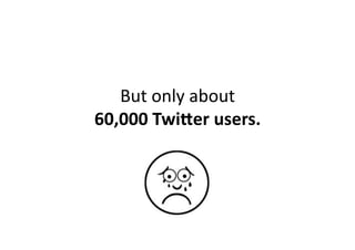 But	
  only	
  about	
  	
  
60,000	
  TwiHer	
  users.	
  
 