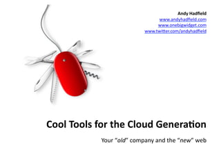 Andy	
  Hadﬁeld	
  
                                             www.andyhadﬁeld.com	
  
                                             www.onebigwidget.com	
  
                                        www.twi9er.com/andyhadﬁeld	
  	
  




Cool	
  Tools	
  for	
  the	
  Cloud	
  Genera1on	
  
                 Your	
  “old”	
  company	
  and	
  the	
  “new”	
  web	
  
 