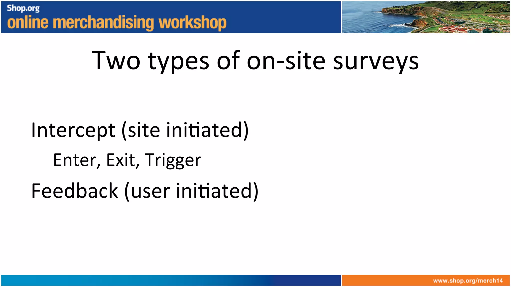 Two	
  types	
  of	
  on-­‐site	
  surveys	
  
	
  
Intercept	
  (site	
  ini+ated)	
  
Enter,	
  Exit,	
  Trigger	
  
Feedback	
  (user	
  ini+ated)	
  
 