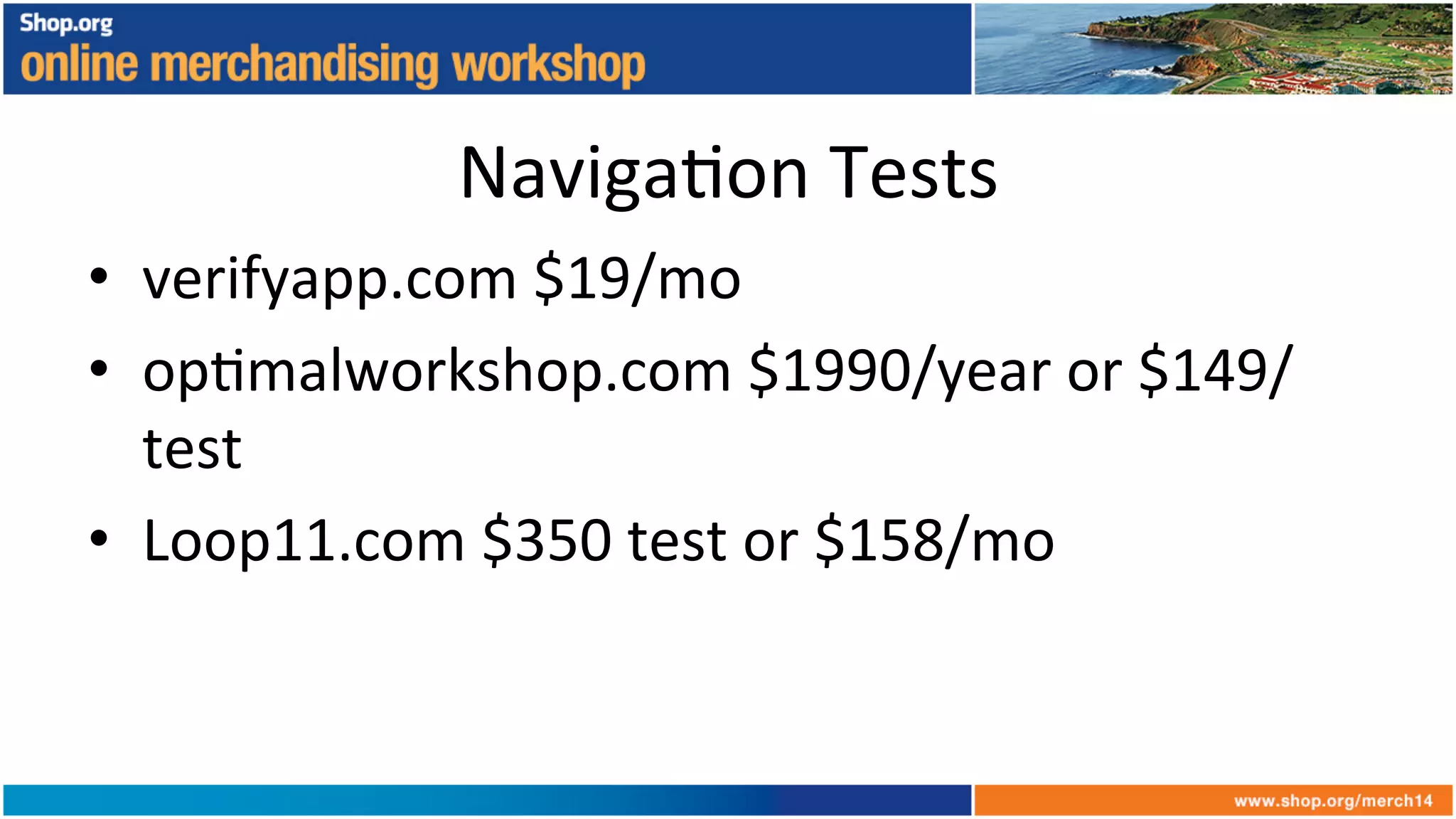 Naviga+on	
  Tests	
  
•  verifyapp.com	
  $19/mo	
  
•  op+malworkshop.com	
  $1990/year	
  or	
  $149/
test	
  
•  Loop11.com	
  $350	
  test	
  or	
  $158/mo	
  
 