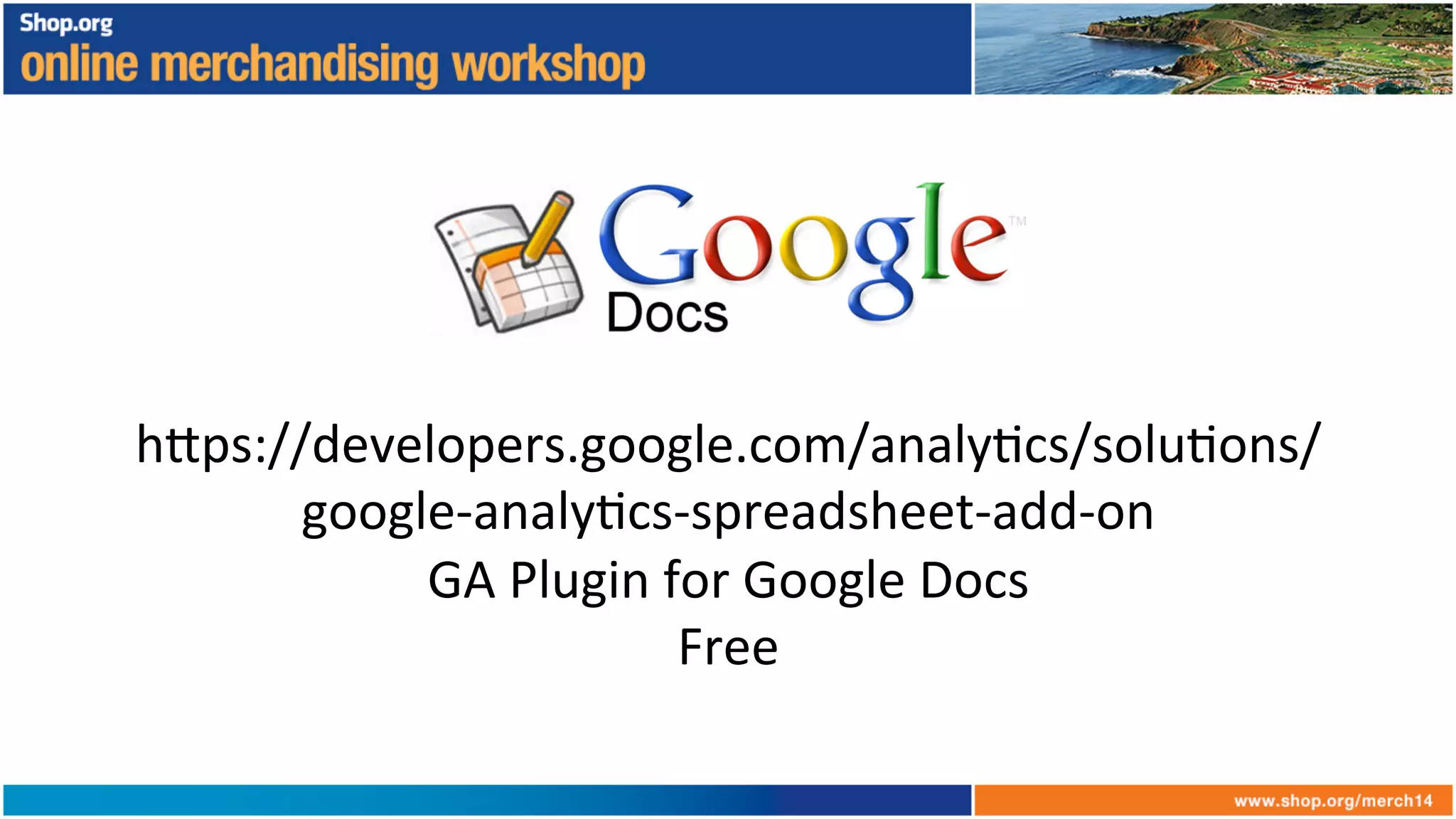 h6ps://developers.google.com/analy+cs/solu+ons/
google-­‐analy+cs-­‐spreadsheet-­‐add-­‐on	
  
GA	
  Plugin	
  for	
  Google	
  Docs	
  
Free	
  
 