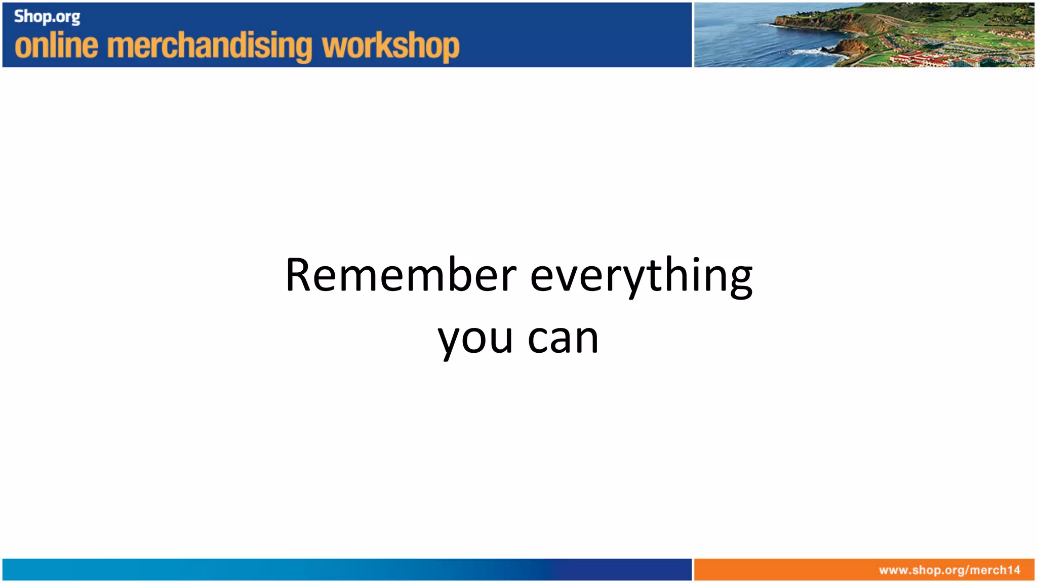 Remember	
  everything	
  
you	
  can	
  
 