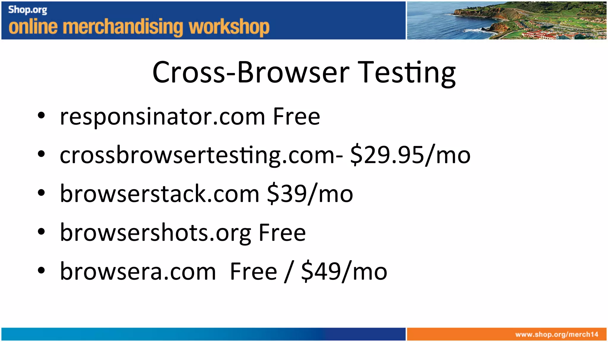 Cross-­‐Browser	
  Tes+ng	
  
•  responsinator.com	
  Free	
  
•  crossbrowsertes+ng.com-­‐	
  $29.95/mo	
  
•  browserstack.com	
  $39/mo	
  
•  browsershots.org	
  Free	
  
•  browsera.com	
  	
  Free	
  /	
  $49/mo	
  
 