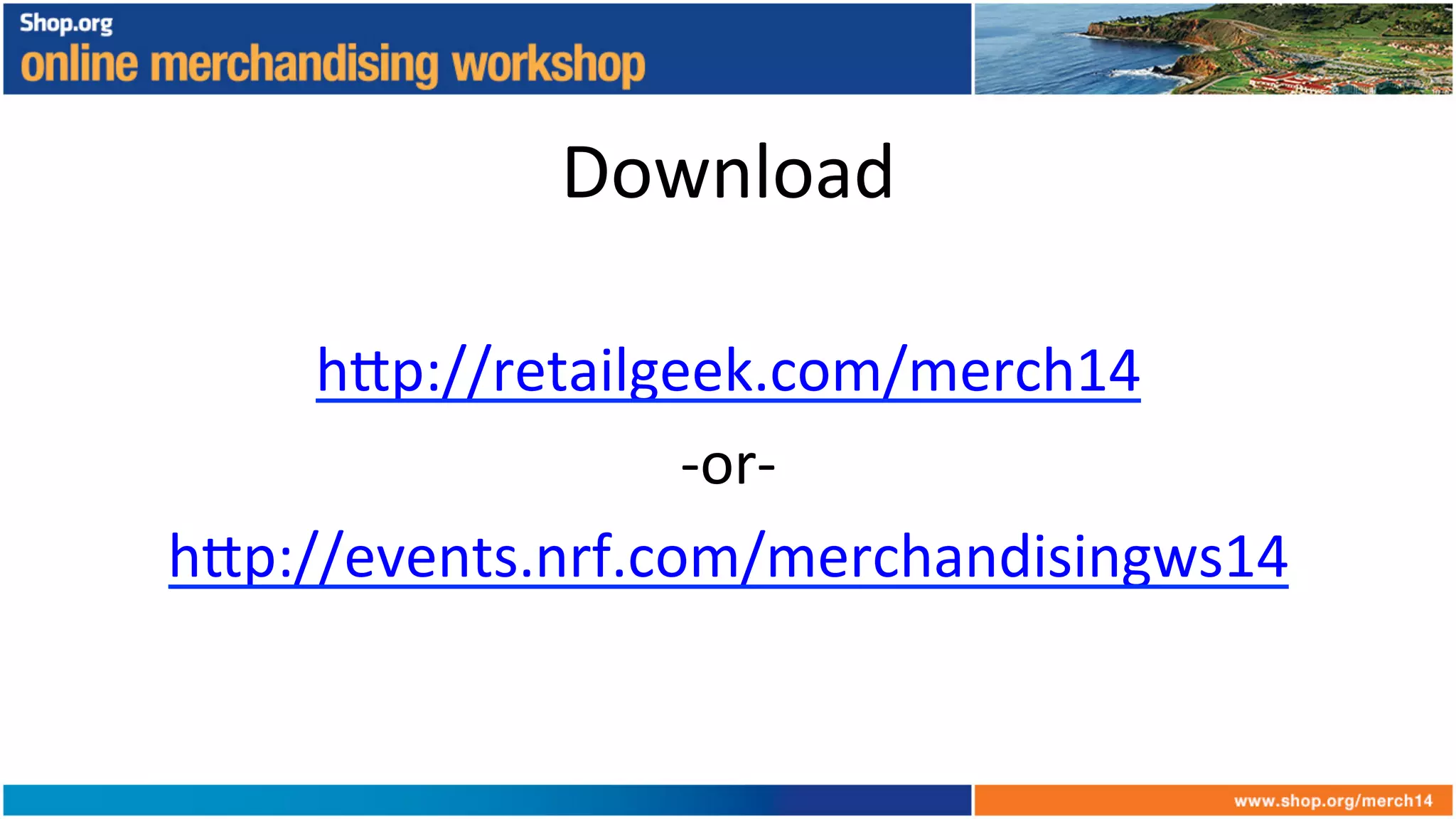 Download	
  
	
  
h6p://retailgeek.com/merch14	
  	
  
-­‐or-­‐	
  
h6p://events.nrf.com/merchandisingws14	
  
 