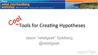 Tools	
  for	
  Crea+ng	
  Hypotheses
Jason “retailgeek” Goldberg
@retailgeek
 