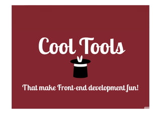 Cool Tools
That make Front-end development fun!
 