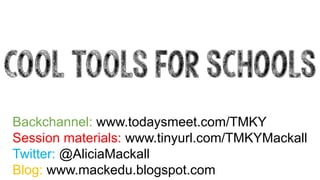 COOL TOOLS for schools 
Backchannel: www.todaysmeet.com/TMKY 
Session materials: www.tinyurl.com/TMKYMackall 
Twitter: @AliciaMackall 
Blog: www.mackedu.blogspot.com  