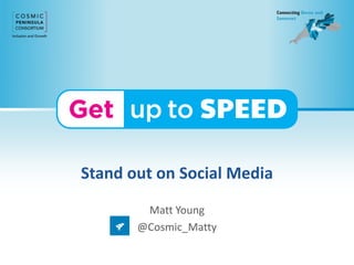 Stand out on Social Media 
Matt Young 
@Cosmic_Matty 
 