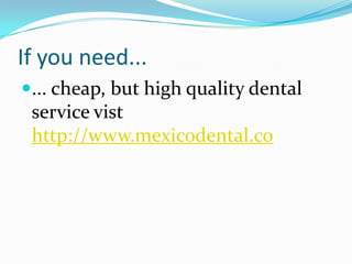 If you need...
... cheap, but high quality dental
service vist
http://www.mexicodental.co
 