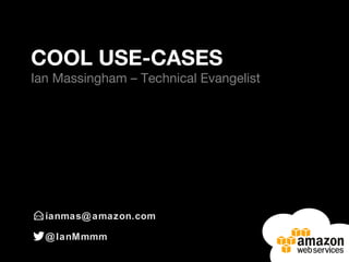 ianmas@amazon.com
@IanMmmm
COOL USE-CASES
Ian Massingham – Technical Evangelist
 