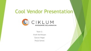 Cool Vendor Presentation

Team 2:
Vivek Kartikeyan
Gaurav Nagar
Pooja Soman

 