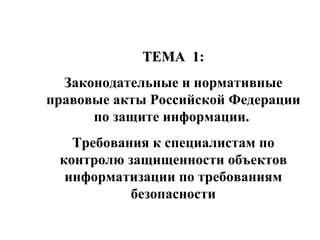 ТЕМА  1: Законодательные и нормативные правовые акты Российской Федерации по защите информации.  Требования к специалистам по контролю защищенности объектов информатизации по требованиям безопасности 