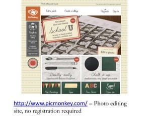 http://www.picmonkey.com/ – Photo editing
site, no registration required
 