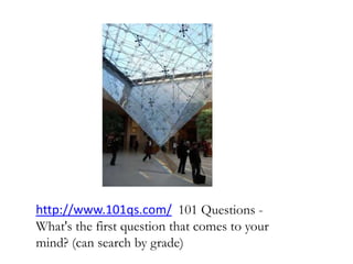 http://www.101qs.com/ 101 Questions -
What's the first question that comes to your
mind? (can search by grade)
 