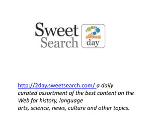 http://2day.sweetsearch.com/ a daily
curated assortment of the best content on the
Web for history, language
arts, science, news, culture and other topics.
 