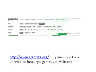 http://www.graphite.org/ Graphite.org – keep
up with the best apps, games, and websites!
 