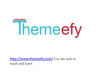 http://www.themeefy.com/ Use the web to
teach and learn
 