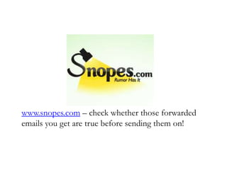 www.snopes.com – check whether those forwarded
emails you get are true before sending them on!
 