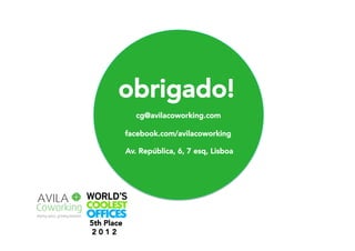 obrigado!
cg@avilacoworking.com

facebook.com/avilacoworking
Av. República, 6, 7 esq, Lisboa

5th Place
2 0 1 2

 