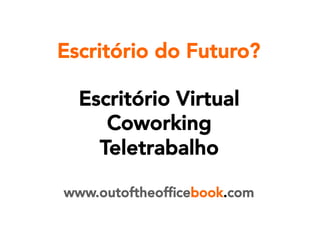 Escritório do Futuro?
Escritório Virtual
Coworking
Teletrabalho


www.outoftheofﬁcebook.com

 