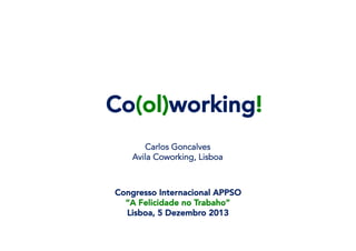 Co(ol)working!
Carlos Goncalves
Avila Coworking, Lisboa

Congresso Internacional APPSO
“A Felicidade no Trabaho”
Lisboa, 5 Dezembro 2013 

 