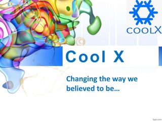 Changing the way we
believed to be…
Cool X
 