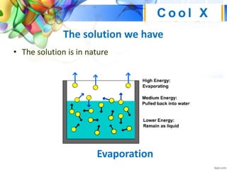 The solution we have
• The solution is in nature
C o o l X
Evaporation
 