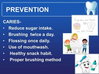 PREVENTION
CARIES-
• Reduce sugar intake.
• Brushing twice a day.
• Flossing once daily.
• Use of mouthwash.
• Healthy snack habit.
• Proper brushing method
 