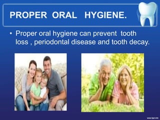 PROPER ORAL HYGIENE.
• Proper oral hygiene can prevent tooth
loss , periodontal disease and tooth decay.
 