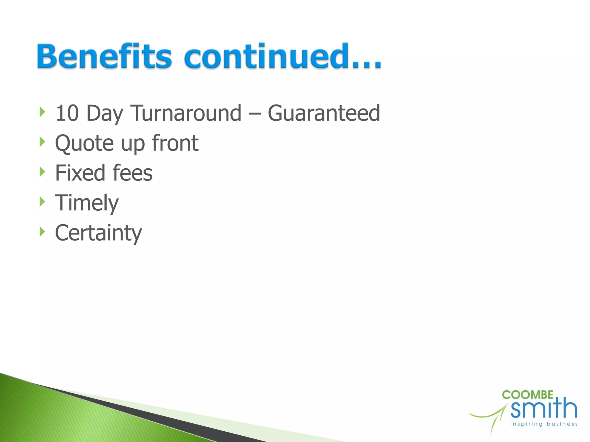 10 Day Turnaround – Guaranteed Quote up front Fixed fees Timely Certainty 
