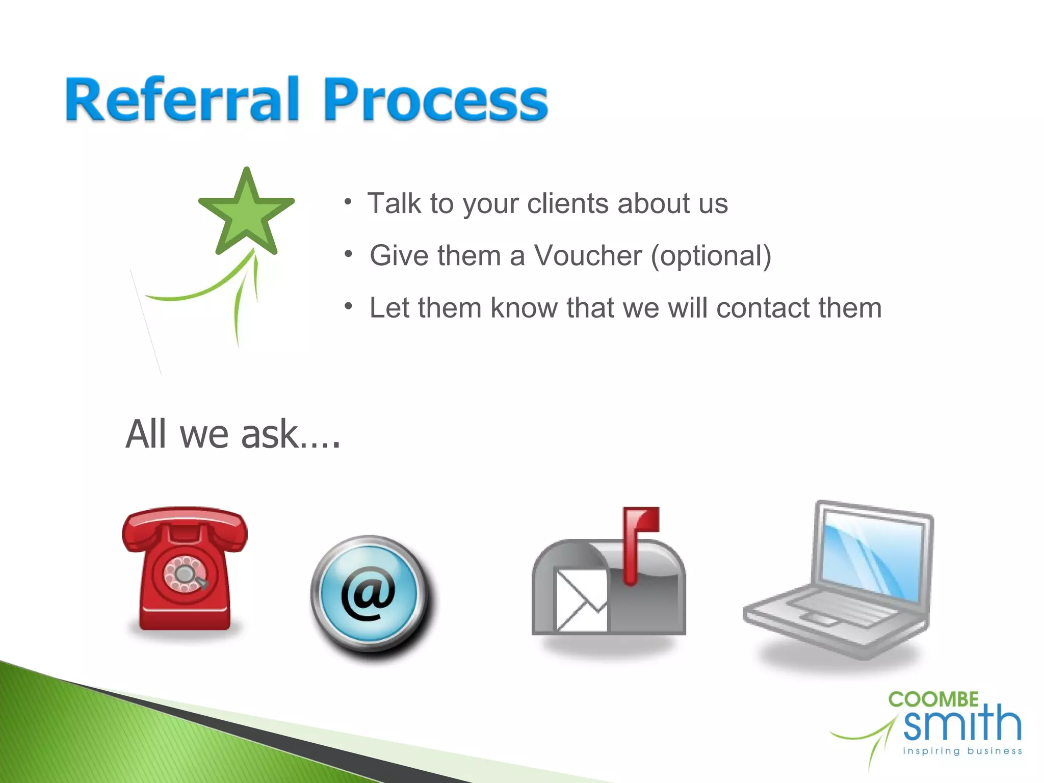 All we ask…. Talk to your clients about us Give them a Voucher (optional) Let them know that we will contact them 