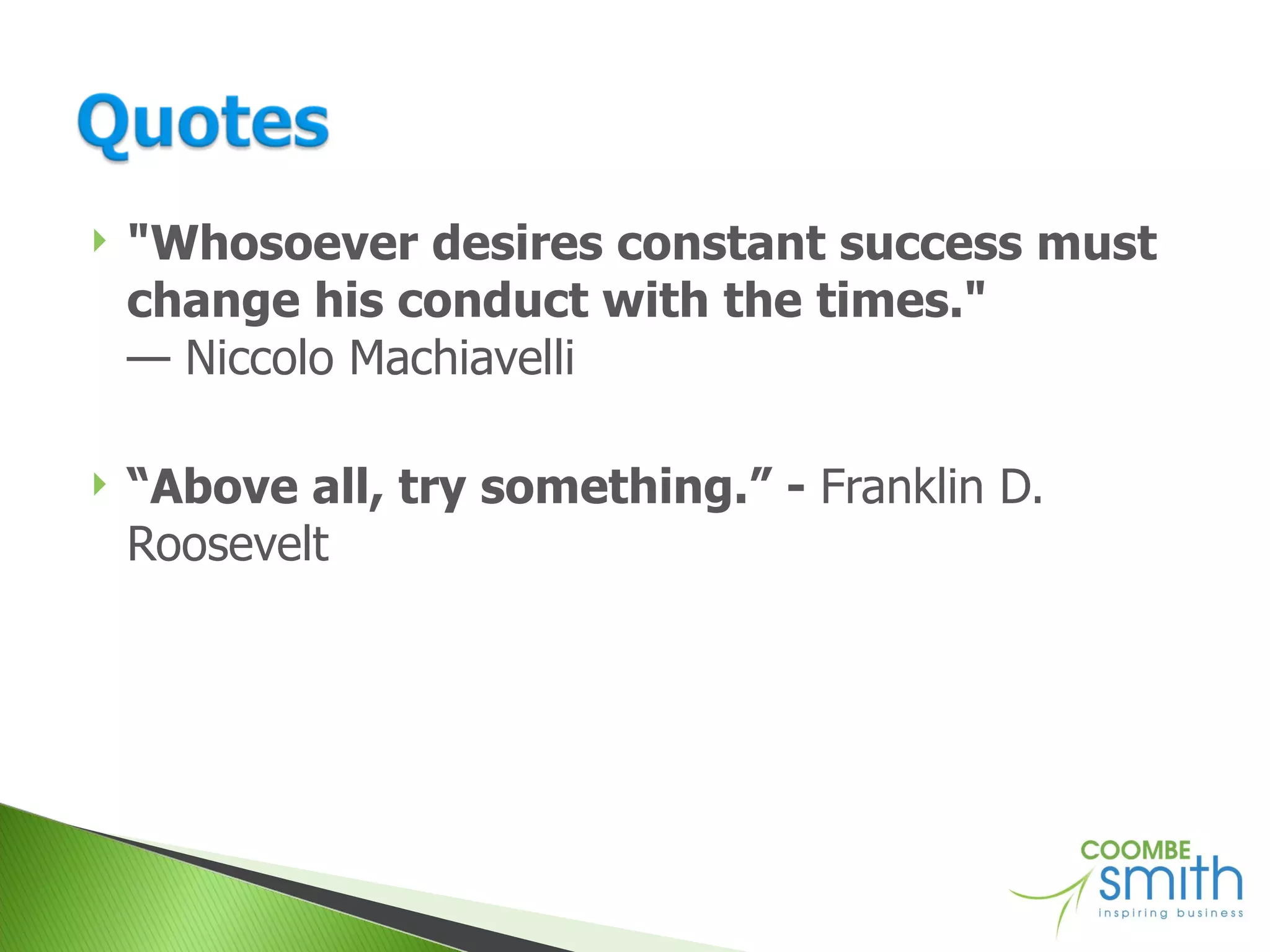 "Whosoever desires constant success must change his conduct with the times." — Niccolo Machiavelli “ Above all, try something.” -  Franklin D. Roosevelt 