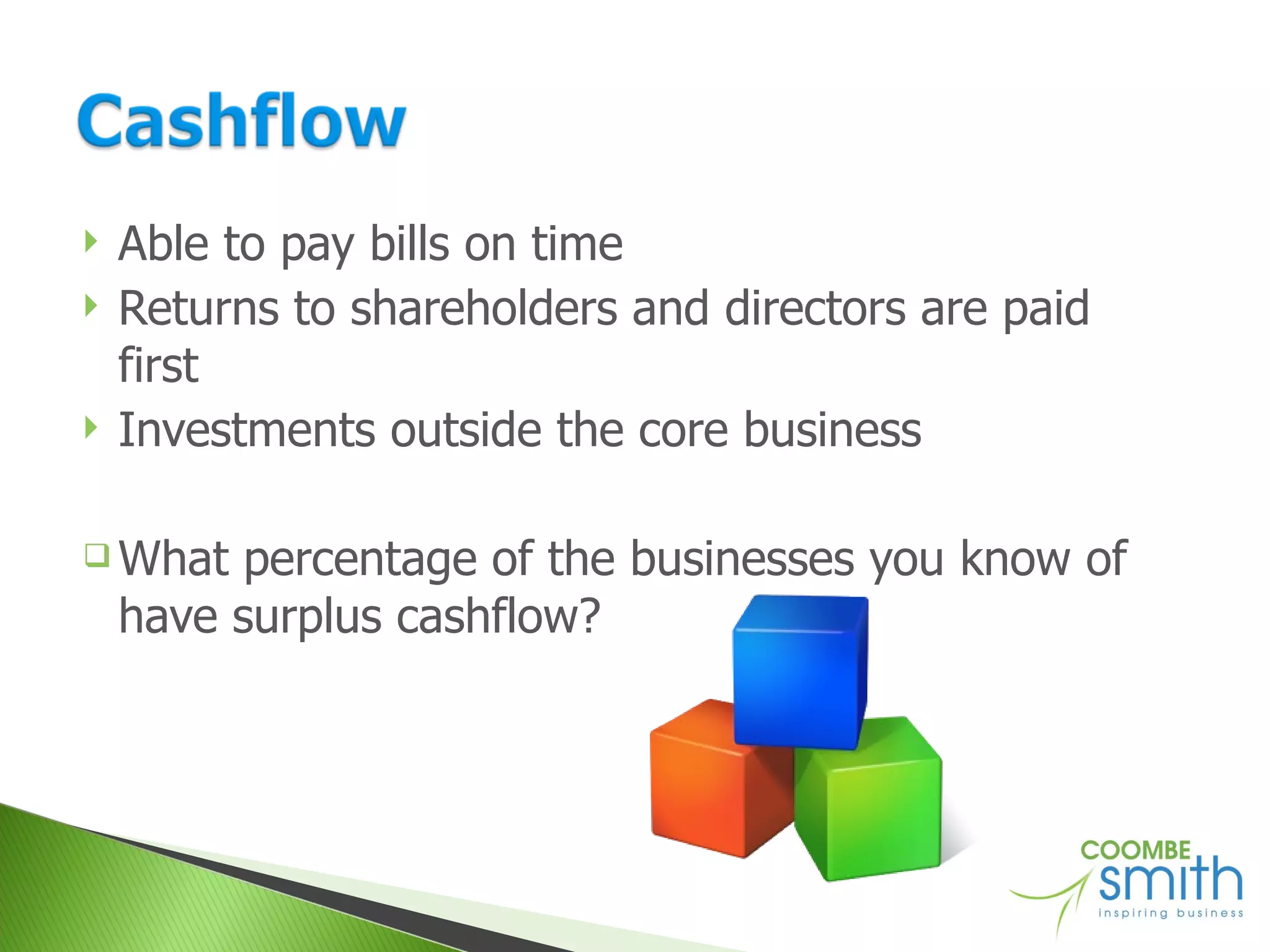 Able to pay bills on time Returns to shareholders and directors are paid first Investments outside the core business What percentage of the businesses you know of have surplus cashflow? 