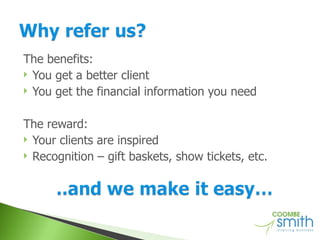 The benefits: You get a better client You get the financial information you need The reward: Your clients are inspired Recognition – gift baskets, show tickets, etc. 