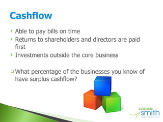 Able to pay bills on time Returns to shareholders and directors are paid first Investments outside the core business What percentage of the businesses you know of have surplus cashflow? 