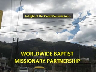 In Light of the Great Commission… WORLDWIDE BAPTIST MISSIONARY PARTNERSHIP 