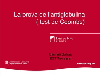 La prova de l’antiglobulina
( test de Coombs)
Carmen Solvas
BST Terrassa
 