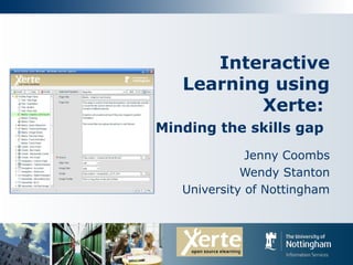 Interactive
Learning using
Xerte:
Minding the skills gap
Jenny Coombs
Wendy Stanton
University of Nottingham
 