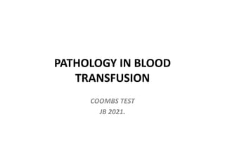 PATHOLOGY IN BLOOD
TRANSFUSION
COOMBS TEST
JB 2021.
 