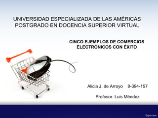 CINCO EJEMPLOS DE COMERCIOS
ELECTRÓNICOS CON ÉXITO
Alicia J. de Arroyo 8-394-157
Profesor. Luis Méndez
UNIVERSIDAD ESPECIALIZADA DE LAS AMÉRICAS
POSTGRADO EN DOCENCIA SUPERIOR VIRTUAL
 