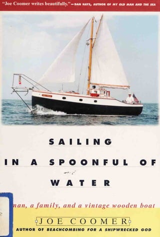 “Joe Coomer writes beautifully.”
S A I L IN G
I N A S P O ONFUL O F
WATER
man, a familyy and a vintage wooden boat
z
(JOE COOMER?
AUTHOR OF BEACHCOMBING FOR A SHIPWRECKED GOD
 