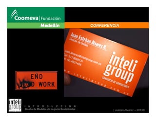 | Juanes Alvarez – 2013®
I N T R O D U C C I Ó N
Diseño de Modelos de Negocio Sustentables
CONFERENCIA
 